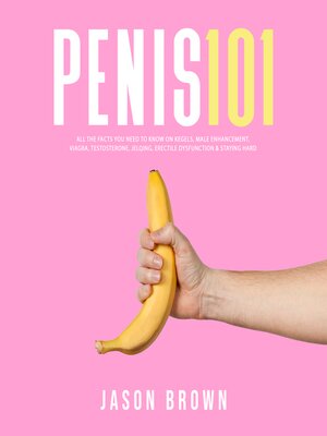 cover image of Penis 101--All the Facts You Need to Know On Kegels, Male Enhancement, Viagra, Testosterone, Jelqing, Erectile Dysfunction & Staying Hard